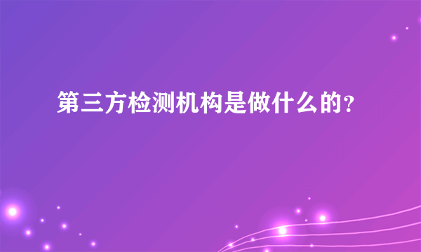 第三方检测机构是做什么的？