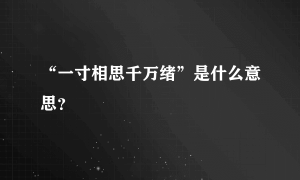 “一寸相思千万绪”是什么意思？