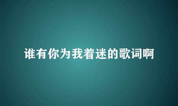 谁有你为我着迷的歌词啊