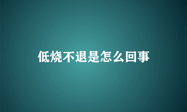 低烧不退是怎么回事