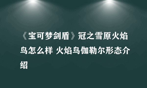 《宝可梦剑盾》冠之雪原火焰鸟怎么样 火焰鸟伽勒尔形态介绍