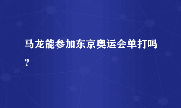 马龙能参加东京奥运会单打吗？