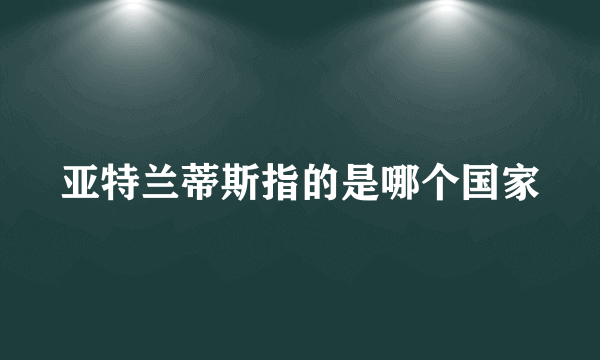 亚特兰蒂斯指的是哪个国家