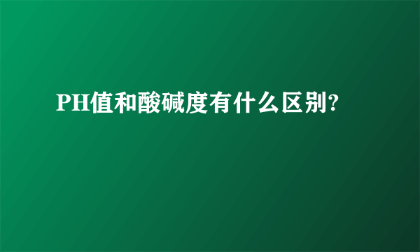 PH值和酸碱度有什么区别?