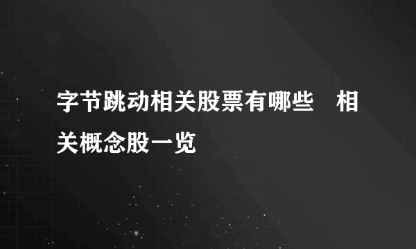 字节跳动相关股票有哪些   相关概念股一览