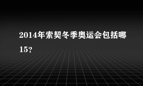 2014年索契冬季奥运会包括哪15？