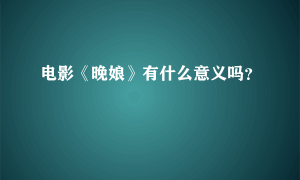 电影《晚娘》有什么意义吗？