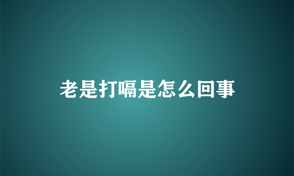 老是打嗝是怎么回事