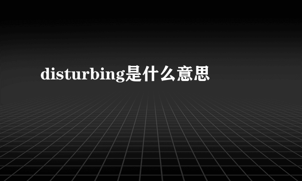 disturbing是什么意思