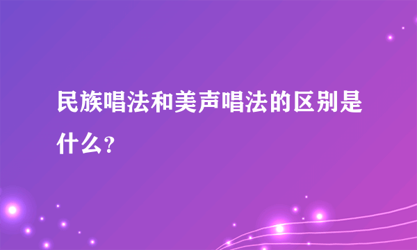 民族唱法和美声唱法的区别是什么？