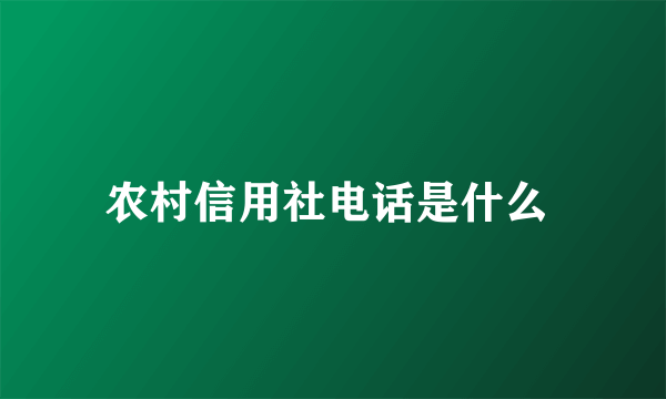 农村信用社电话是什么 