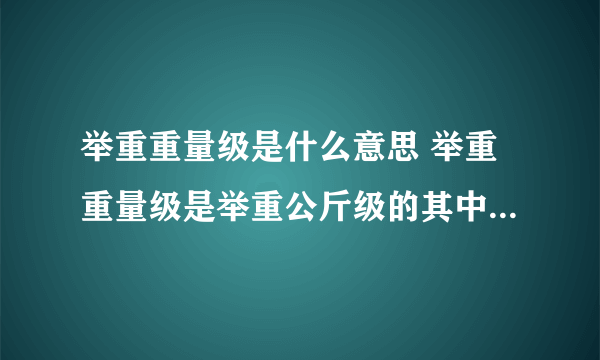 举重重量级是什么意思 举重重量级是举重公斤级的其中一个级别对吗