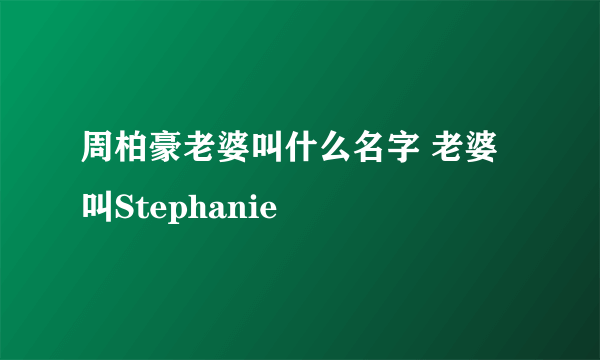 周柏豪老婆叫什么名字 老婆叫Stephanie