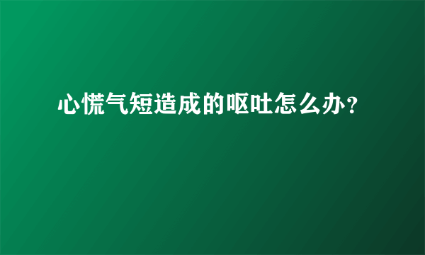 心慌气短造成的呕吐怎么办？