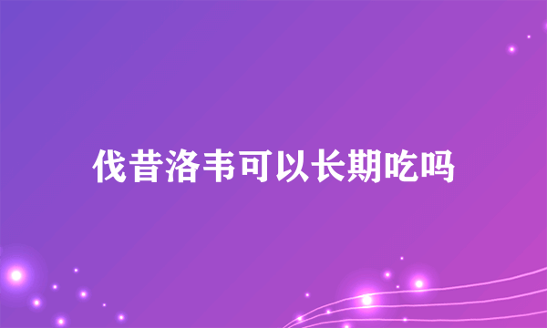 伐昔洛韦可以长期吃吗