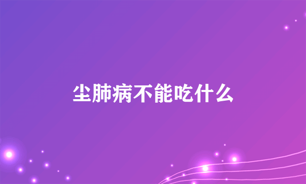 尘肺病不能吃什么