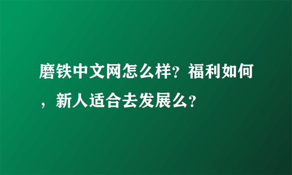 磨铁中文网怎么样？福利如何，新人适合去发展么？