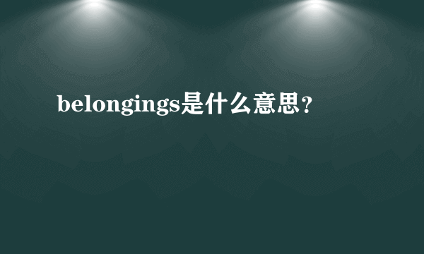 belongings是什么意思？