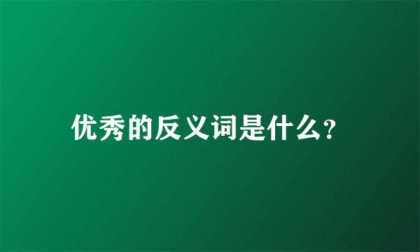 优秀的反义词是什么？