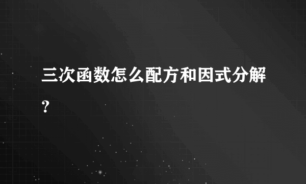 三次函数怎么配方和因式分解？