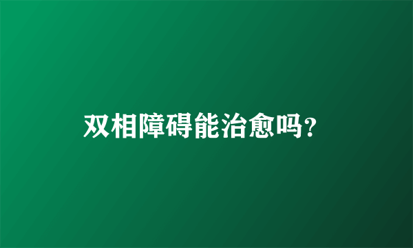 双相障碍能治愈吗？