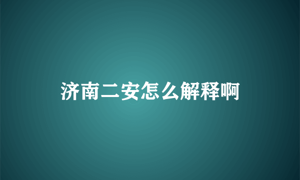 济南二安怎么解释啊