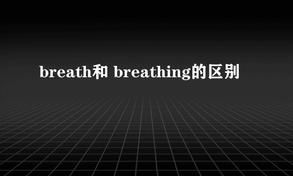 breath和 breathing的区别