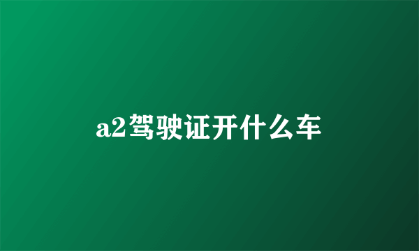 a2驾驶证开什么车