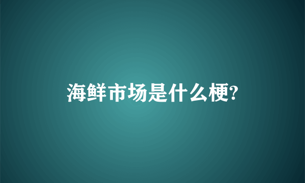 海鲜市场是什么梗?