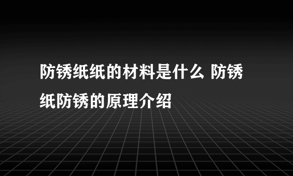 防锈纸纸的材料是什么 防锈纸防锈的原理介绍