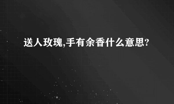 送人玫瑰,手有余香什么意思?