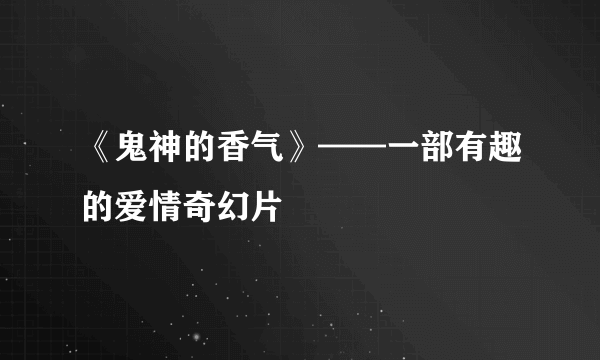 《鬼神的香气》——一部有趣的爱情奇幻片