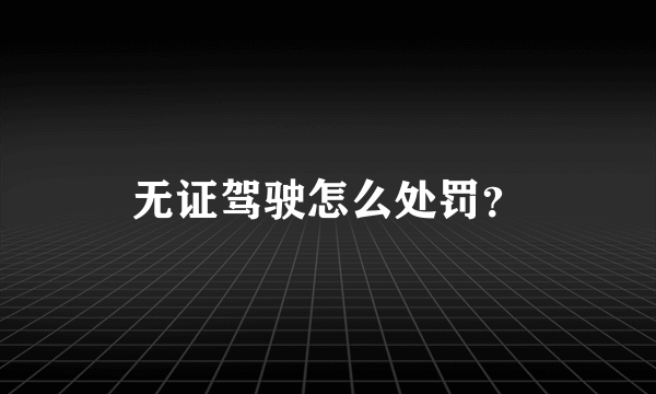 无证驾驶怎么处罚？