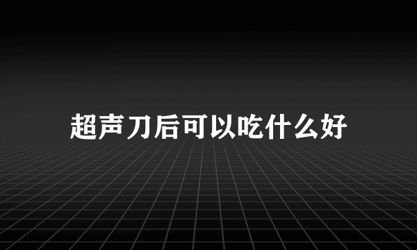 超声刀后可以吃什么好