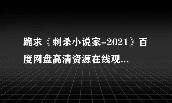 跪求《刺杀小说家-2021》百度网盘高清资源在线观看，路阳导演的