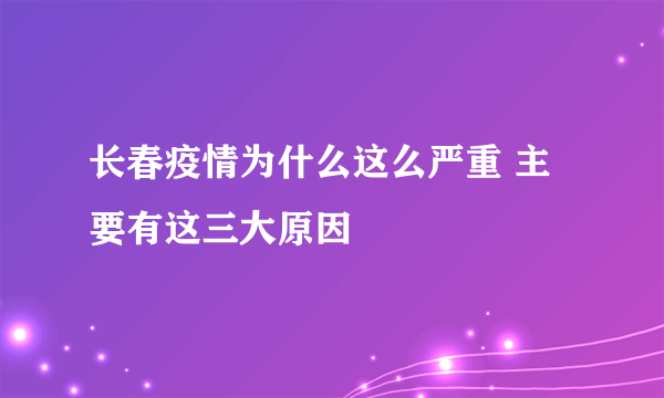 长春疫情为什么这么严重 主要有这三大原因