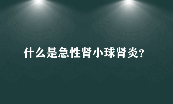 什么是急性肾小球肾炎？