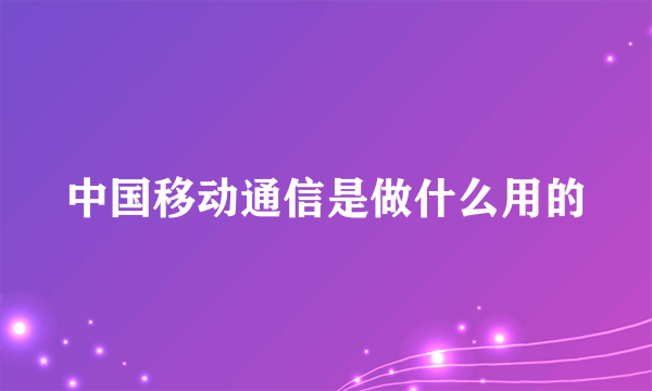 中国移动通信是做什么用的