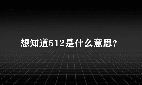 想知道512是什么意思？