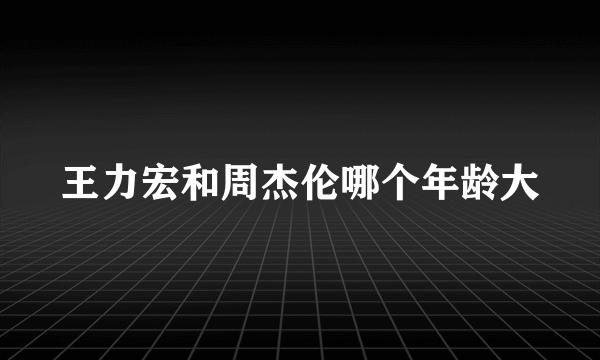 王力宏和周杰伦哪个年龄大