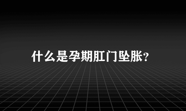 什么是孕期肛门坠胀？