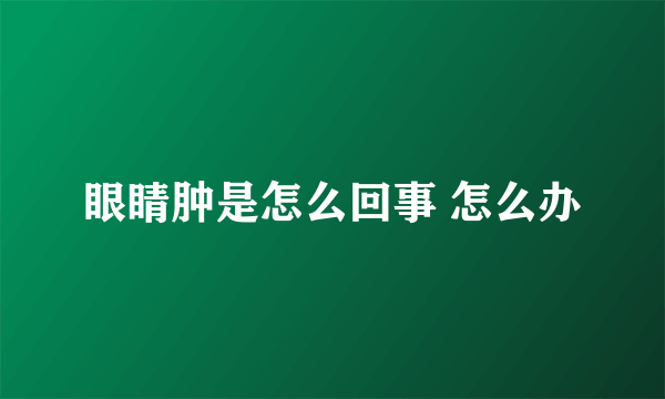 眼睛肿是怎么回事 怎么办