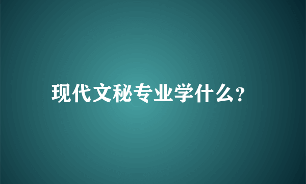 现代文秘专业学什么？