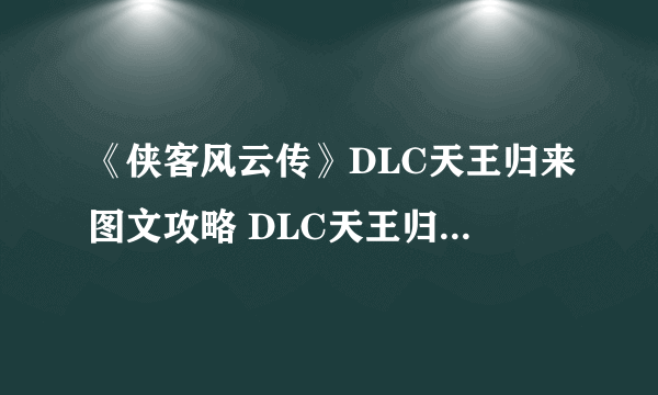 《侠客风云传》DLC天王归来图文攻略 DLC天王归来全流程图文攻略