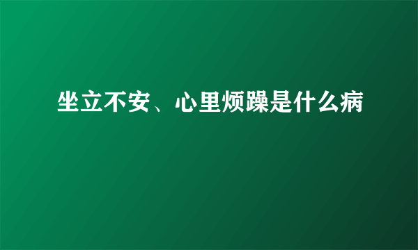 坐立不安、心里烦躁是什么病