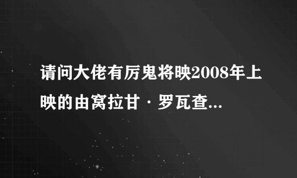 请问大佬有厉鬼将映2008年上映的由窝拉甘·罗瓦查拉主演的百度网盘资源吗