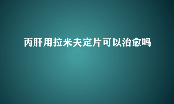 丙肝用拉米夫定片可以治愈吗