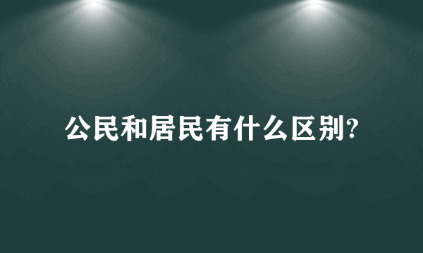 公民和居民有什么区别?