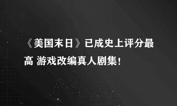 《美国末日》已成史上评分最高 游戏改编真人剧集！