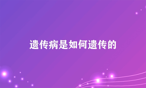 遗传病是如何遗传的